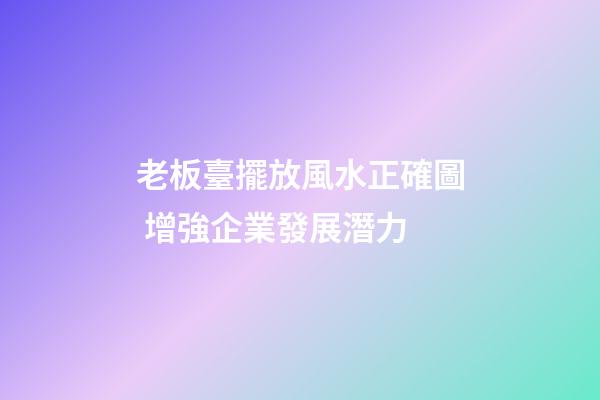 老板臺擺放風水正確圖 增強企業發展潛力